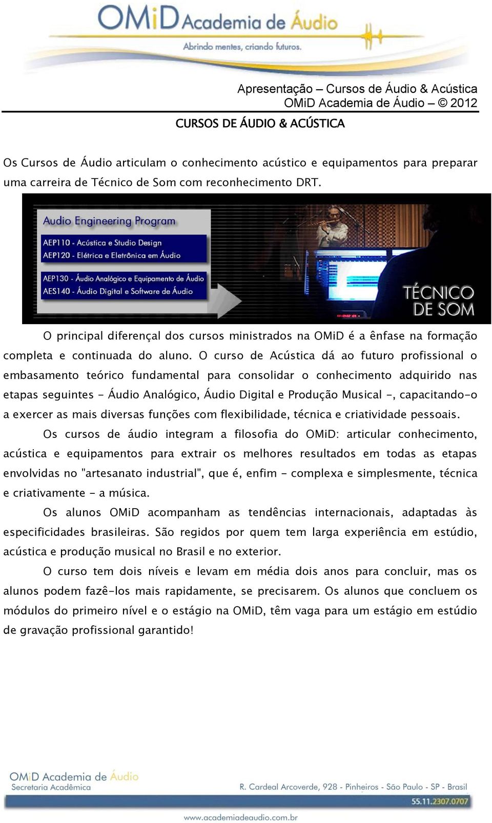 O curso de Acústica dá ao futuro profissional o embasamento teórico fundamental para consolidar o conhecimento adquirido nas etapas seguintes - Áudio Analógico, Áudio Digital e Produção Musical -,