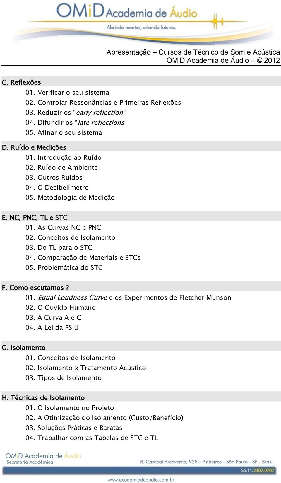 NC, PNC, TL e STC 01. As Curvas NC e PNC 02. Conceitos de Isolamento 03. Do TL para o STC 04. Comparação de Materiais e STCs 05. Problemática do STC F. Como escutamos? 01. Equal Loudness Curve e os Experimentos de Fletcher Munson 02.