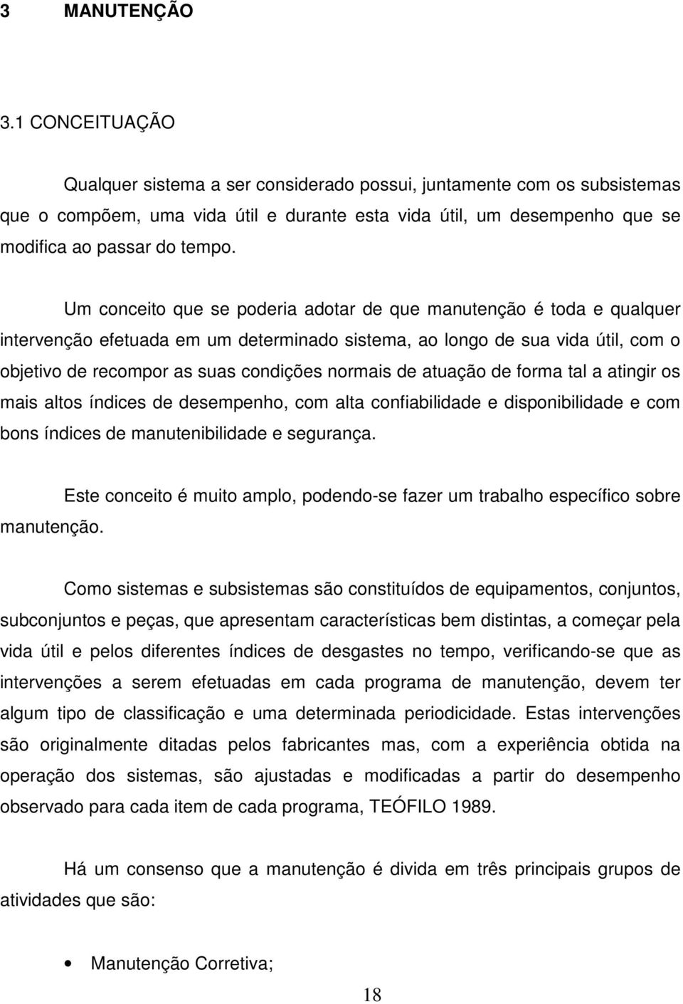 Um conceito que se poderia adotar de que manutenção é toda e qualquer intervenção efetuada em um determinado sistema, ao longo de sua vida útil, com o objetivo de recompor as suas condições normais