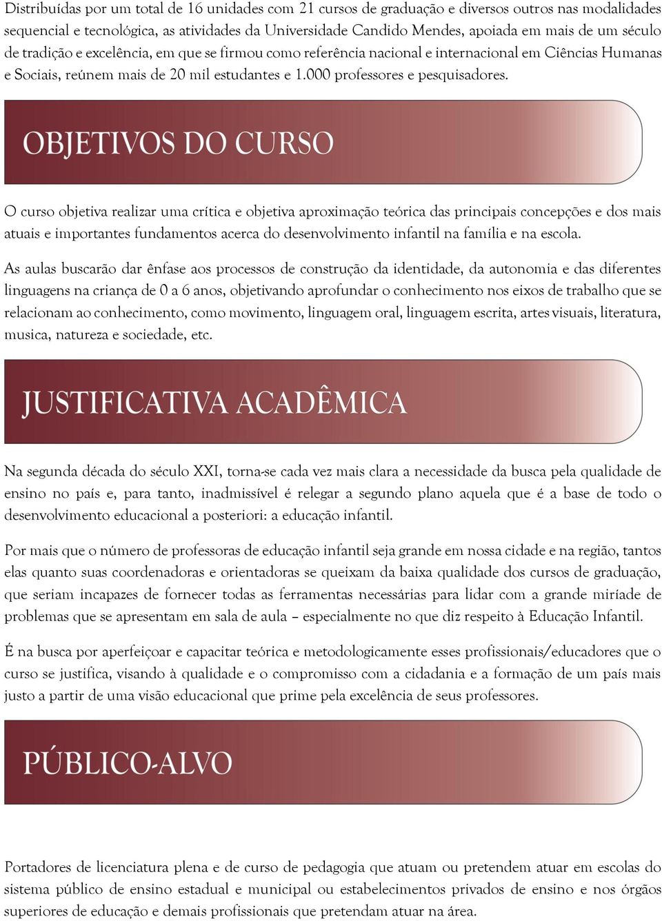 O curso objetiva realizar uma crítica e objetiva aproximação teórica das principais concepções e dos mais atuais e importantes fundamentos acerca do desenvolvimento infantil na família e na escola.