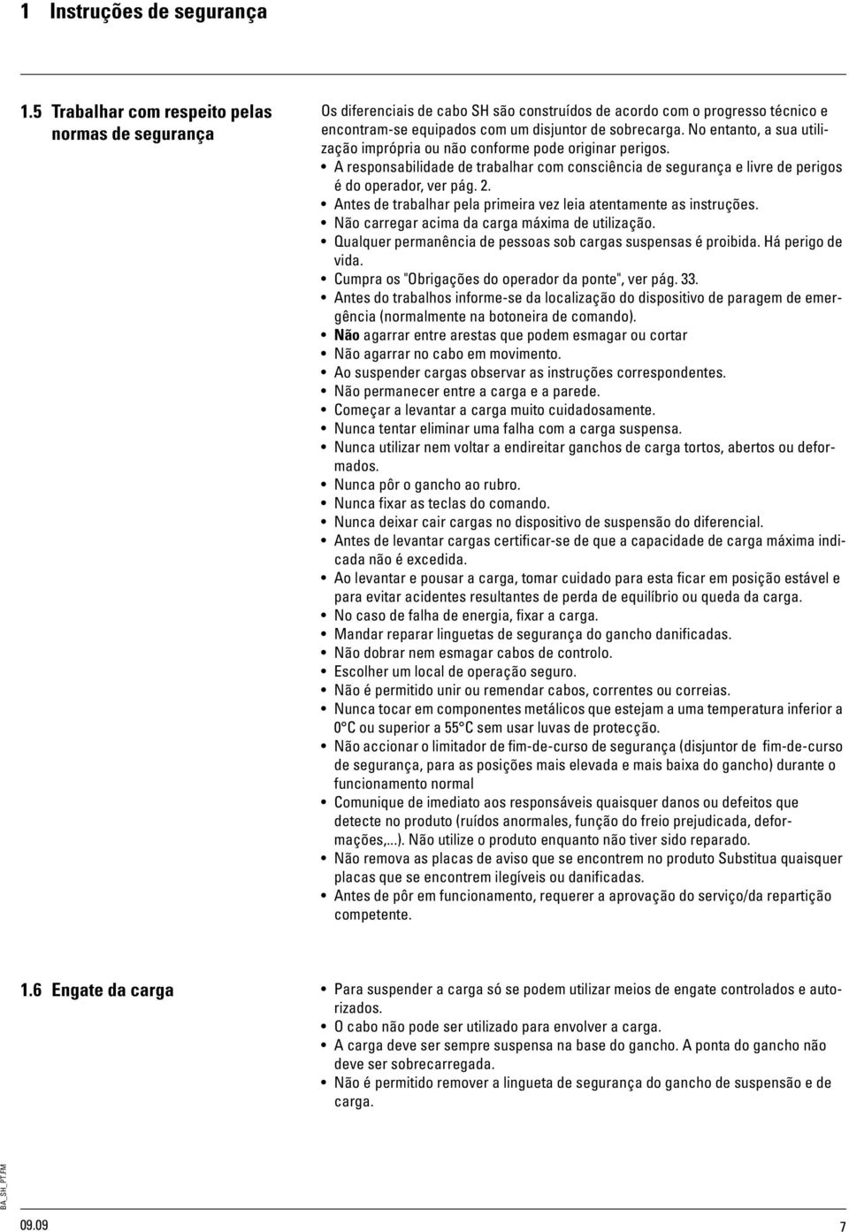 No entanto, a sua utilização imprópria ou não conforme pode originar perigos. A responsabilidade de trabalhar com consciência de segurança e livre de perigos é do operador, ver pág. 2.