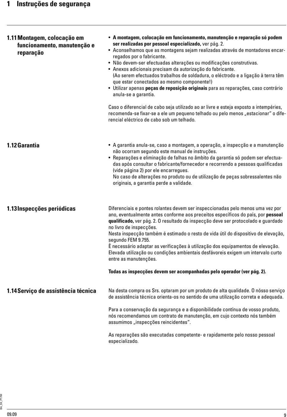 Aconselhamos que as montagens sejam realizadas através de montadores encarregados por o fabricante. Não devem-ser efectuadas alterações ou modificações construtivas.