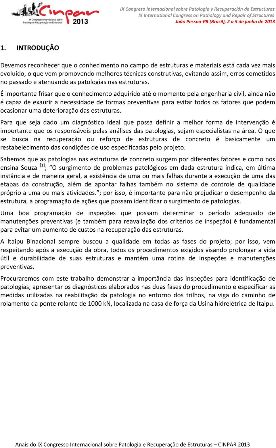 É importante frisar que o conhecimento adquirido até o momento pela engenharia civil, ainda não é capaz de exaurir a necessidade de formas preventivas para evitar todos os fatores que podem ocasionar