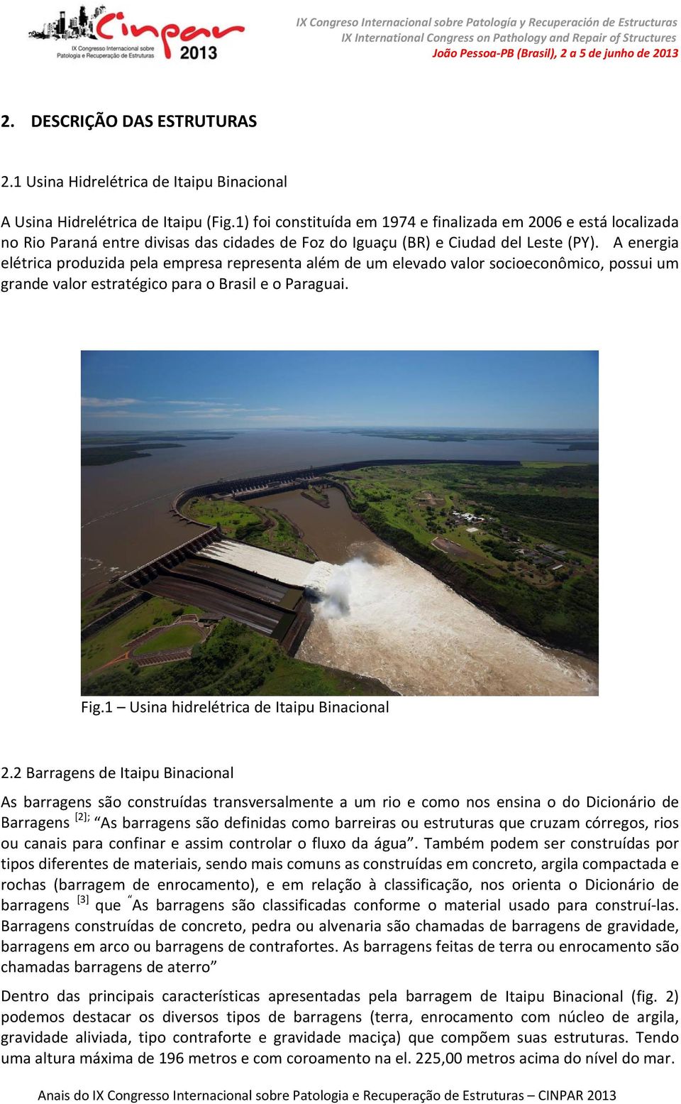 A energia elétrica produzida pela empresa representa além de um elevado valor socioeconômico, possui um grande valor estratégico para o Brasil e o Paraguai. Fig.