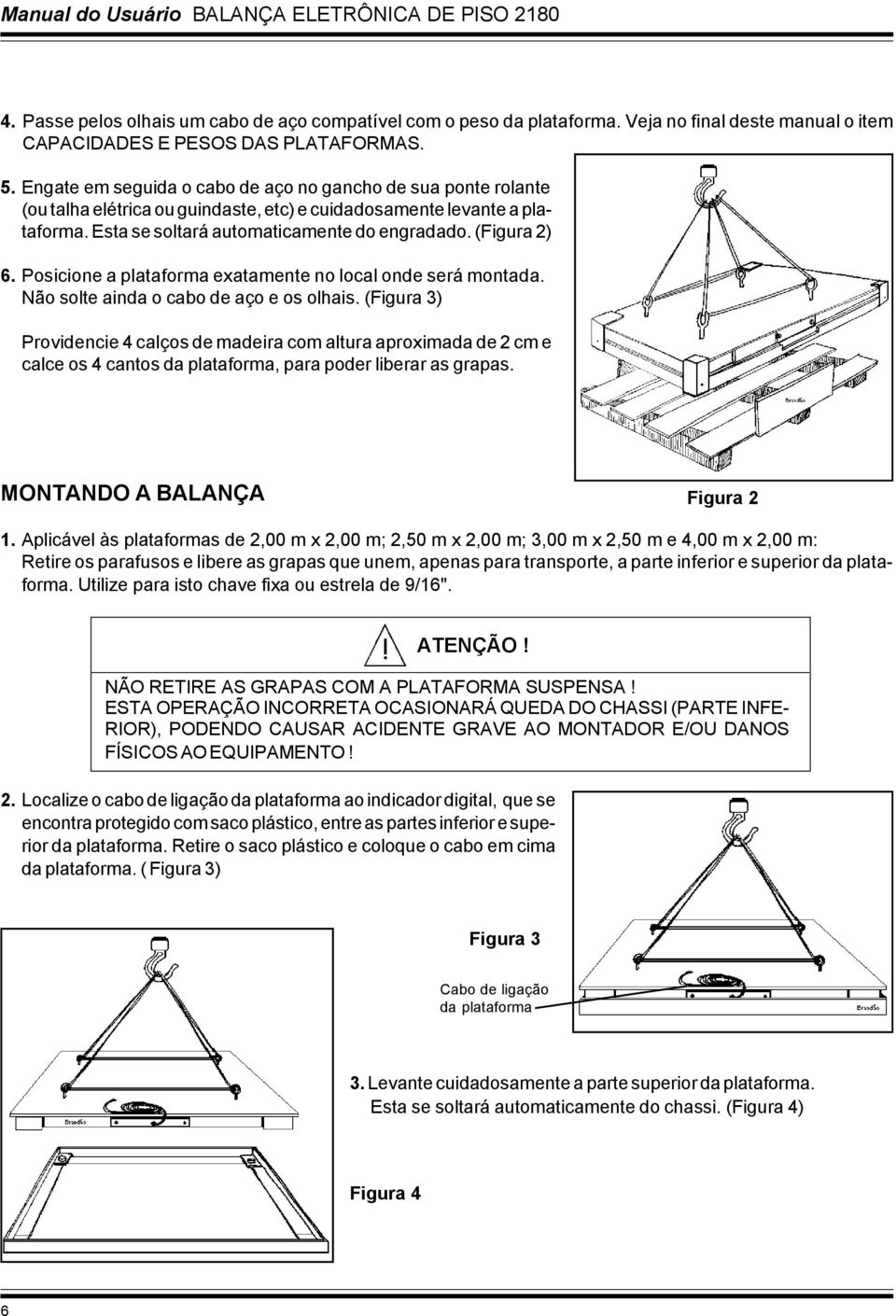 Posicione a plataforma exatamente no local onde será montada. Não solte ainda o cabo de aço e os olhais.