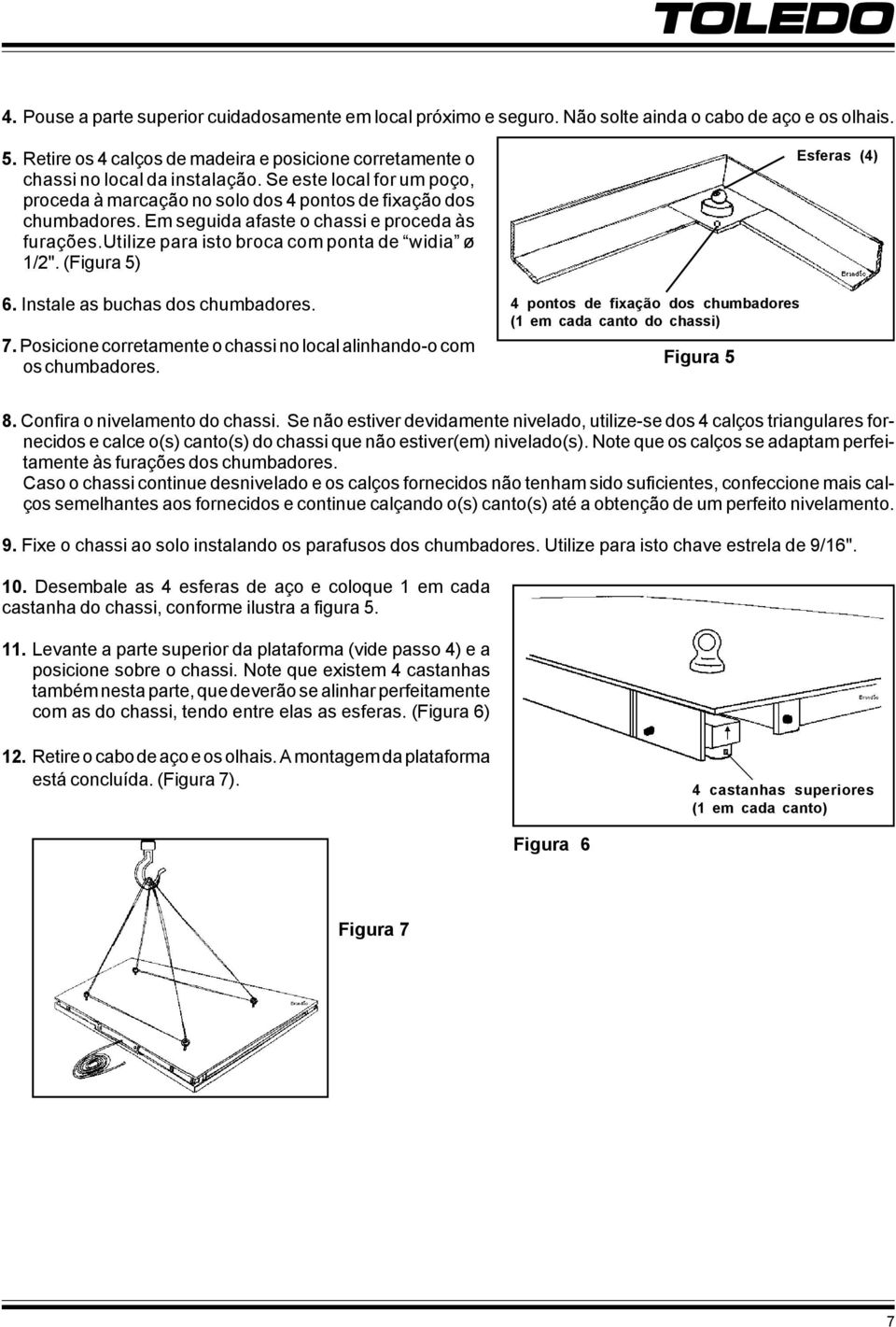 Em seguida afaste o chassi e proceda às furações.utilize para isto broca com ponta de widia ø 1/2". (Figura 5) 6. Instale as buchas dos chumbadores. 7.