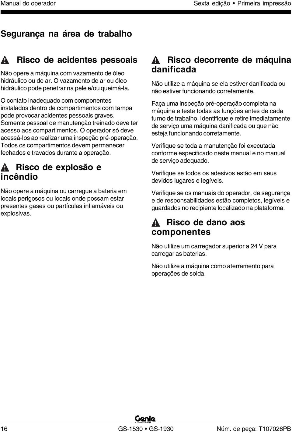 O operador só deve acessá-los ao realizar uma inspeção pré-operação. Todos os compartimentos devem permanecer fechados e travados durante a operação.