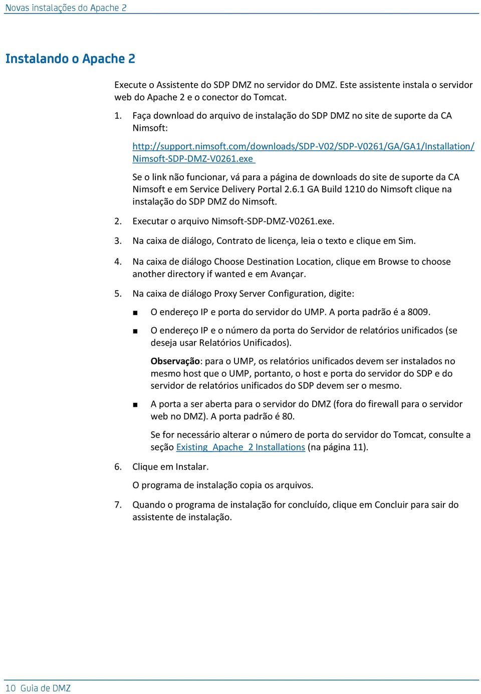 exe Se o link não funcionar, vá para a página de downloads do site de suporte da CA Nimsoft e em Service Delivery Portal 2.6.1 GA Build 1210 do Nimsoft clique na instalação do SDP DMZ do Nimsoft. 2. Executar o arquivo Nimsoft-SDP-DMZ-V0261.