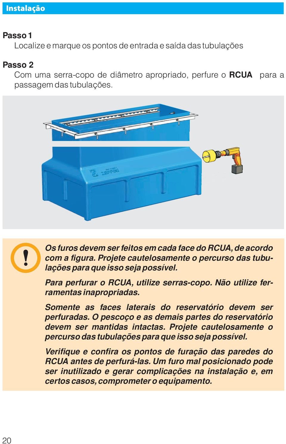 Não utilize ferramentas inapropriadas. Somente as faces laterais do reservatório devem ser perfuradas. O pescoço e as demais partes do reservatório devem ser mantidas intactas.