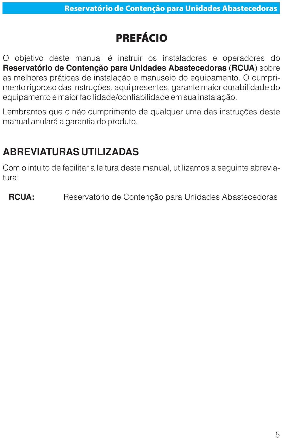 O cumprimento rigoroso das instruções, aqui presentes, garante maior durabilidade do equipamento e maior facilidade/confiabilidade em sua instalação.