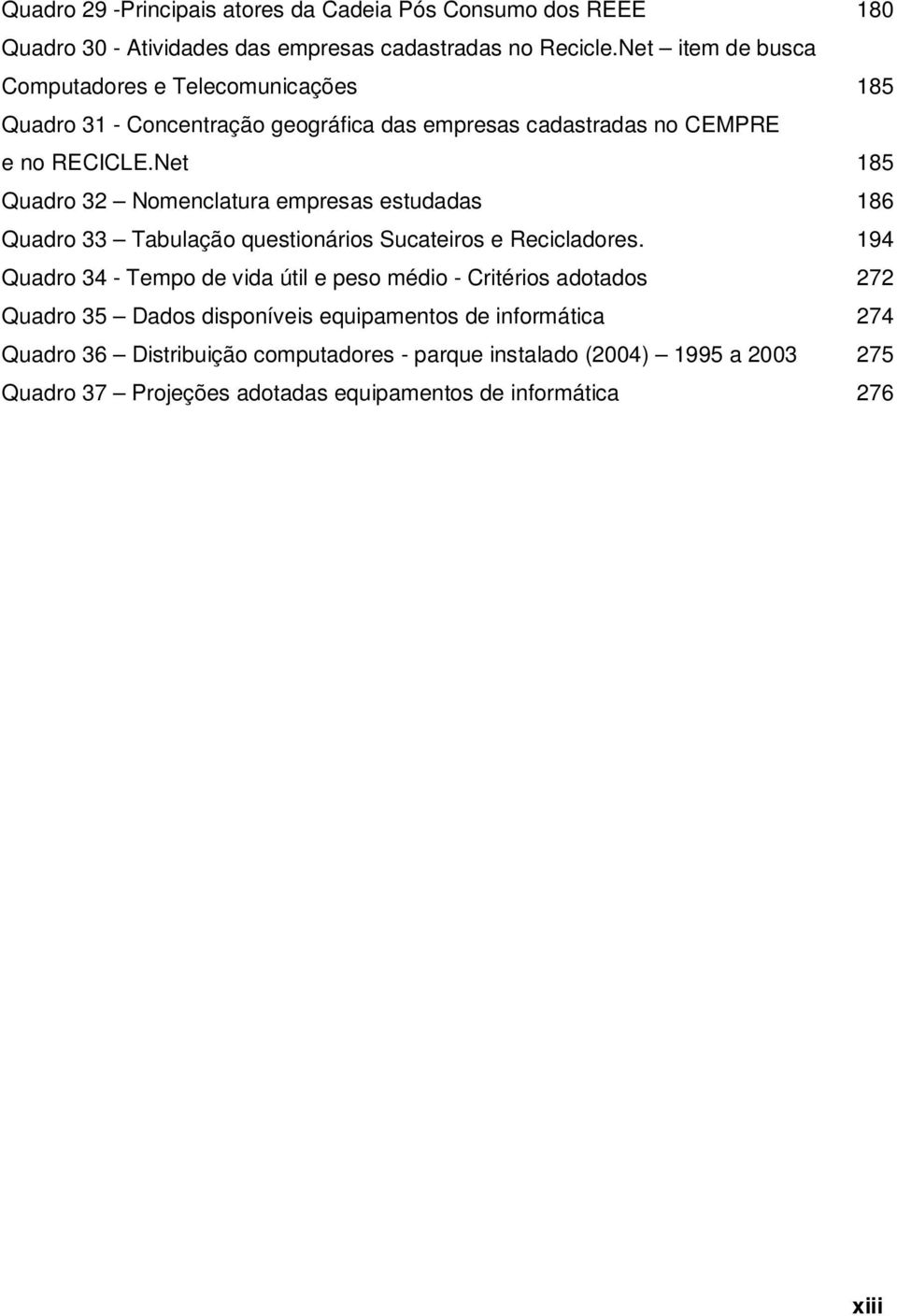 Net 185 Quadro 32 Nomenclatura empresas estudadas 186 Quadro 33 Tabulação questionários Sucateiros e Recicladores.