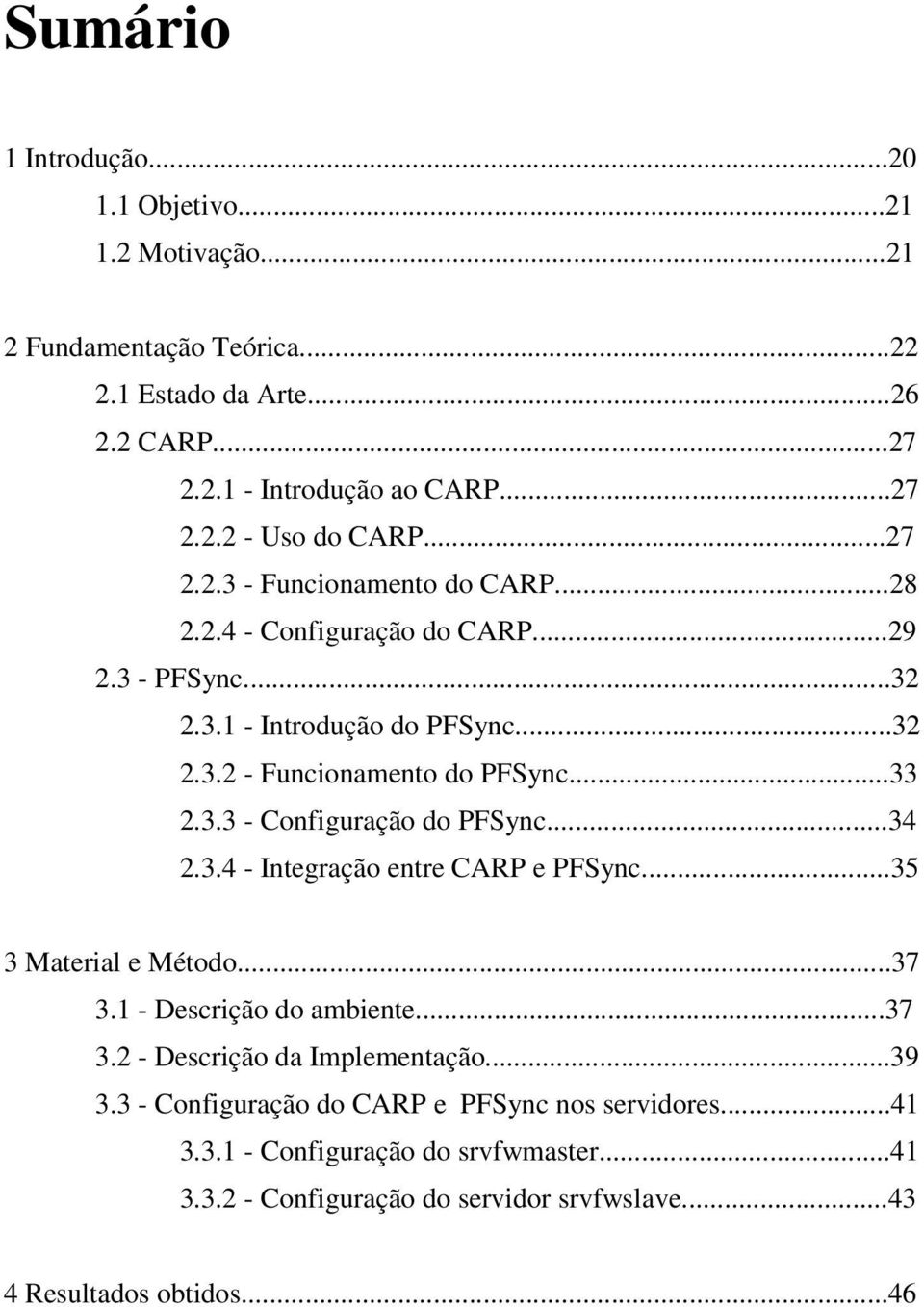 ..34 2.3.4 - Integração entre CARP e PFSync...35 3 Material e Método...37 3.1 - Descrição do ambiente...37 3.2 - Descrição da Implementação...39 3.