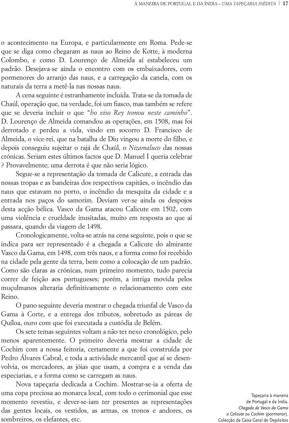 Desejava-se ainda o encontro com os embaixadores, com pormenores do arranjo das naus, e a carregação da canela, com os naturais da terra a metê-la nas nossas naus.