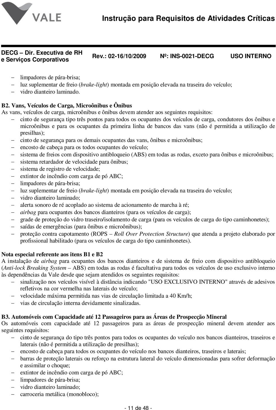 veículos de carga, condutores dos ônibus e microônibus e para os ocupantes da primeira linha de bancos das vans (não é permitida a utilização de presilhas); cinto de segurança para os demais