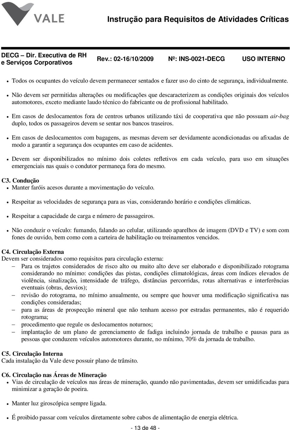 Em casos de deslocamentos fora de centros urbanos utilizando táxi de cooperativa que não possuam air-bag duplo, todos os passageiros devem se sentar nos bancos traseiros.