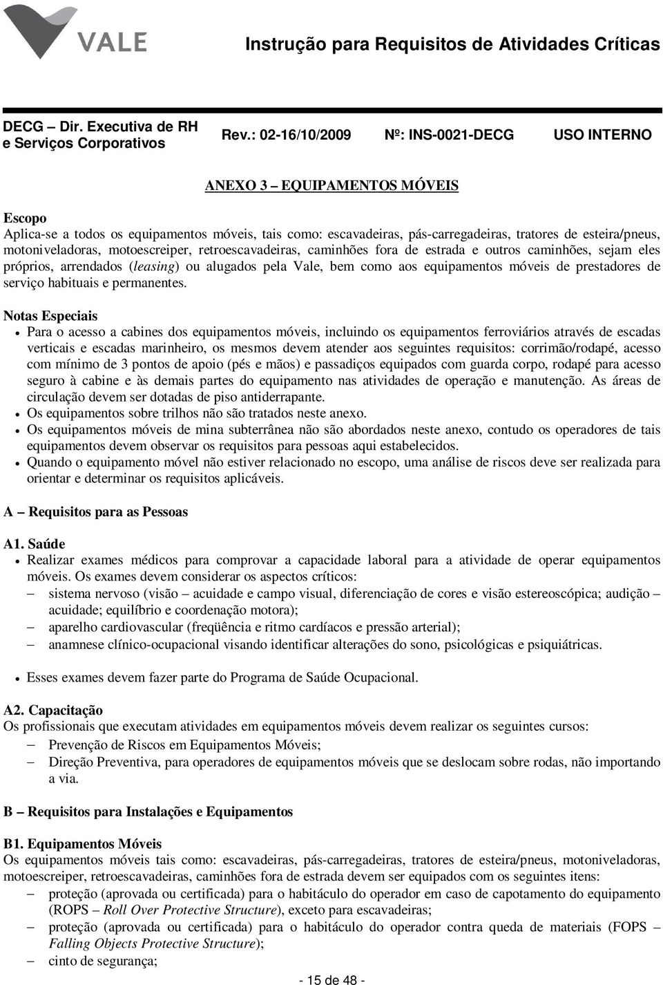 Notas Especiais Para o acesso a cabines dos equipamentos móveis, incluindo os equipamentos ferroviários através de escadas verticais e escadas marinheiro, os mesmos devem atender aos seguintes