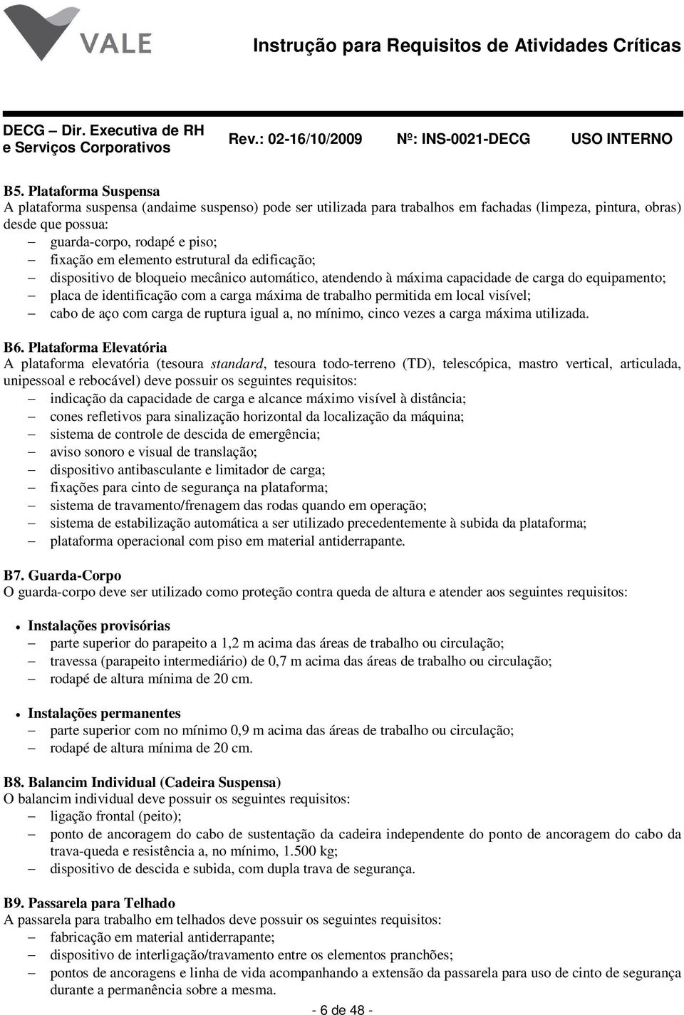 em local visível; cabo de aço com carga de ruptura igual a, no mínimo, cinco vezes a carga máxima utilizada. B6.