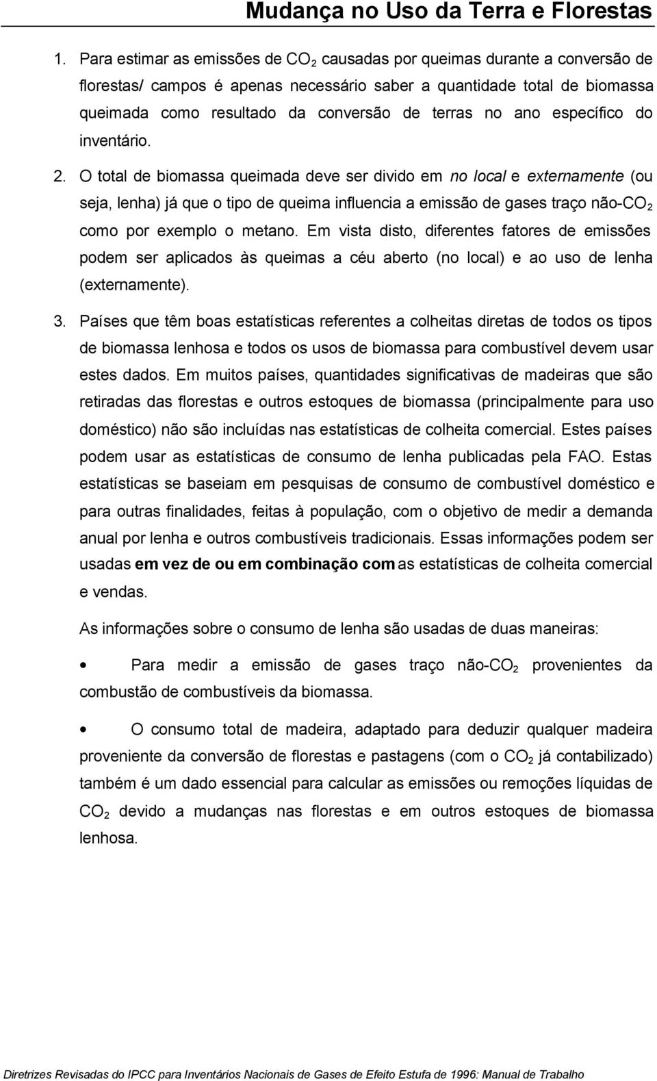 O total de biomassa queimada deve ser divido em no local e externamente (ou seja, lenha) já que o tipo de queima influencia a emissão de gases traço não-co 2 como por exemplo o metano.