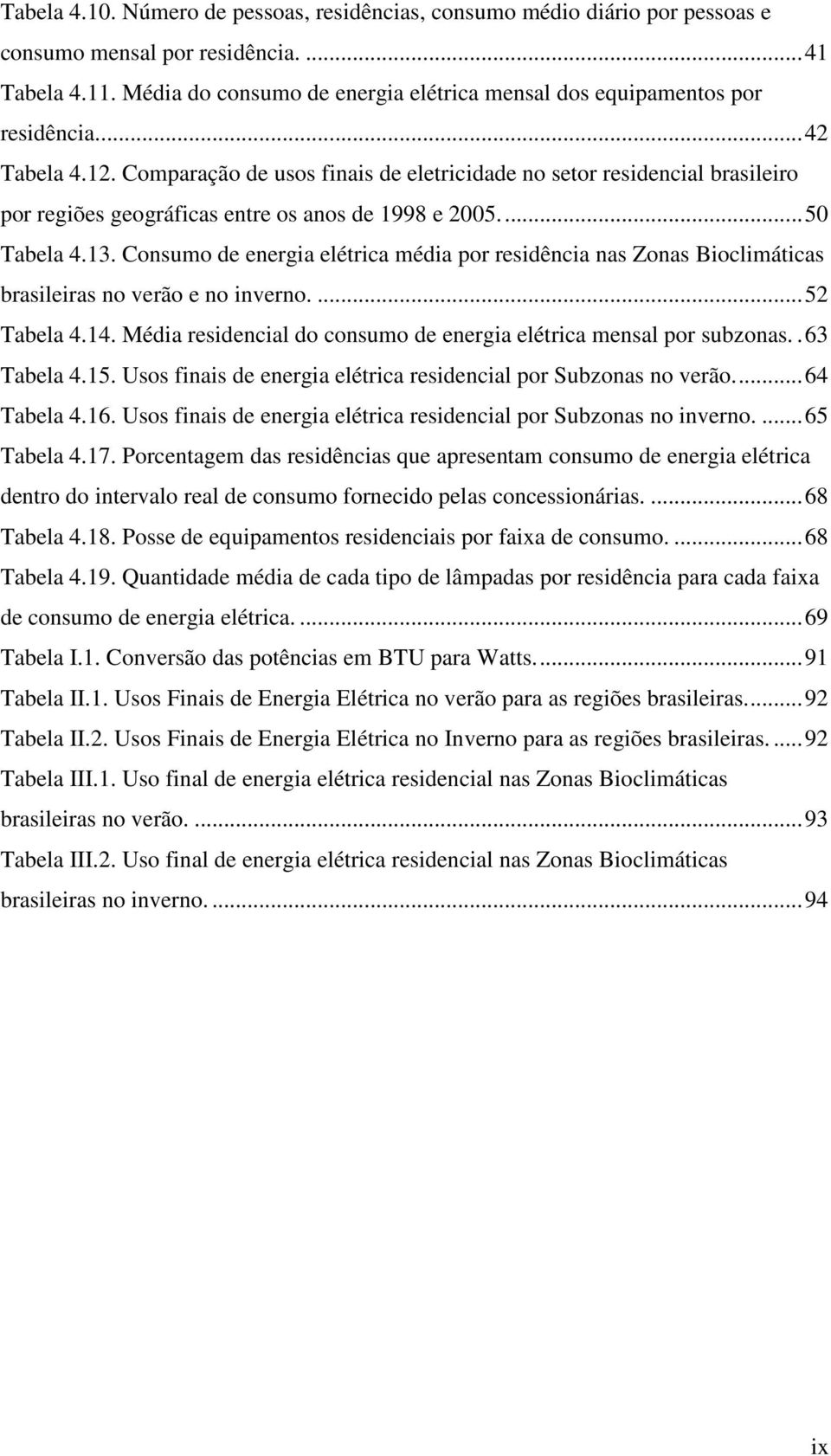 Comparação de usos finais de eletricidade no setor residencial brasileiro por regiões geográficas entre os anos de 1998 e 2005.... 50 Tabela 4.13.