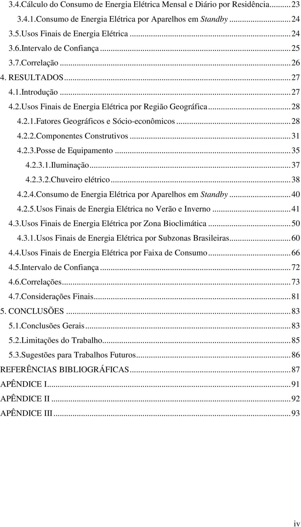 .. 28 4.2.2.Componentes Construtivos... 31 4.2.3.Posse de Equipamento... 35 4.2.3.1.Iluminação... 37 4.2.3.2.Chuveiro elétrico... 38 4.2.4.Consumo de Energia Elétrica por Aparelhos em Standby... 40 4.