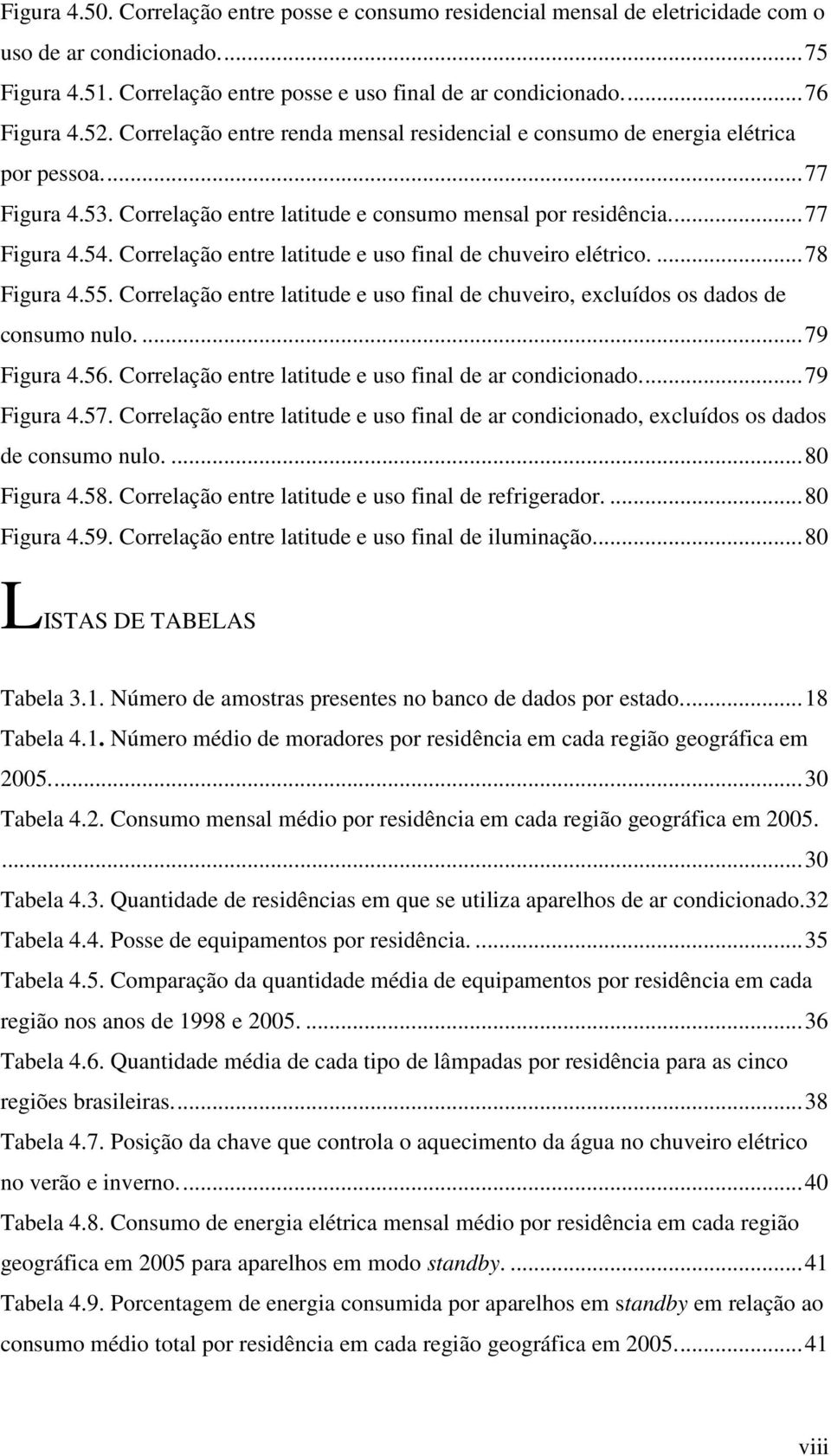 Correlação entre latitude e uso final de chuveiro elétrico.... 78 Figura 4.55. Correlação entre latitude e uso final de chuveiro, excluídos os dados de consumo nulo.... 79 Figura 4.56.