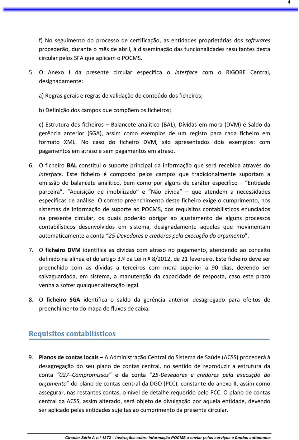 O Anexo I da presente circular especifica o interface com o RIGORE Central, designadamente: a) Regras gerais e regras de validação do conteúdo dos ficheiros; b) Definição dos campos que compõem os