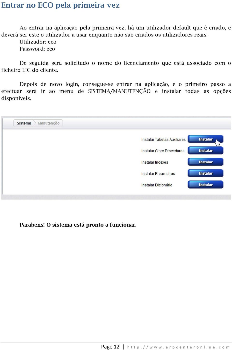 Utilizador: eco Password: eco De seguida será solicitado o nome do licenciamento que está associado com o ficheiro LIC do cliente.