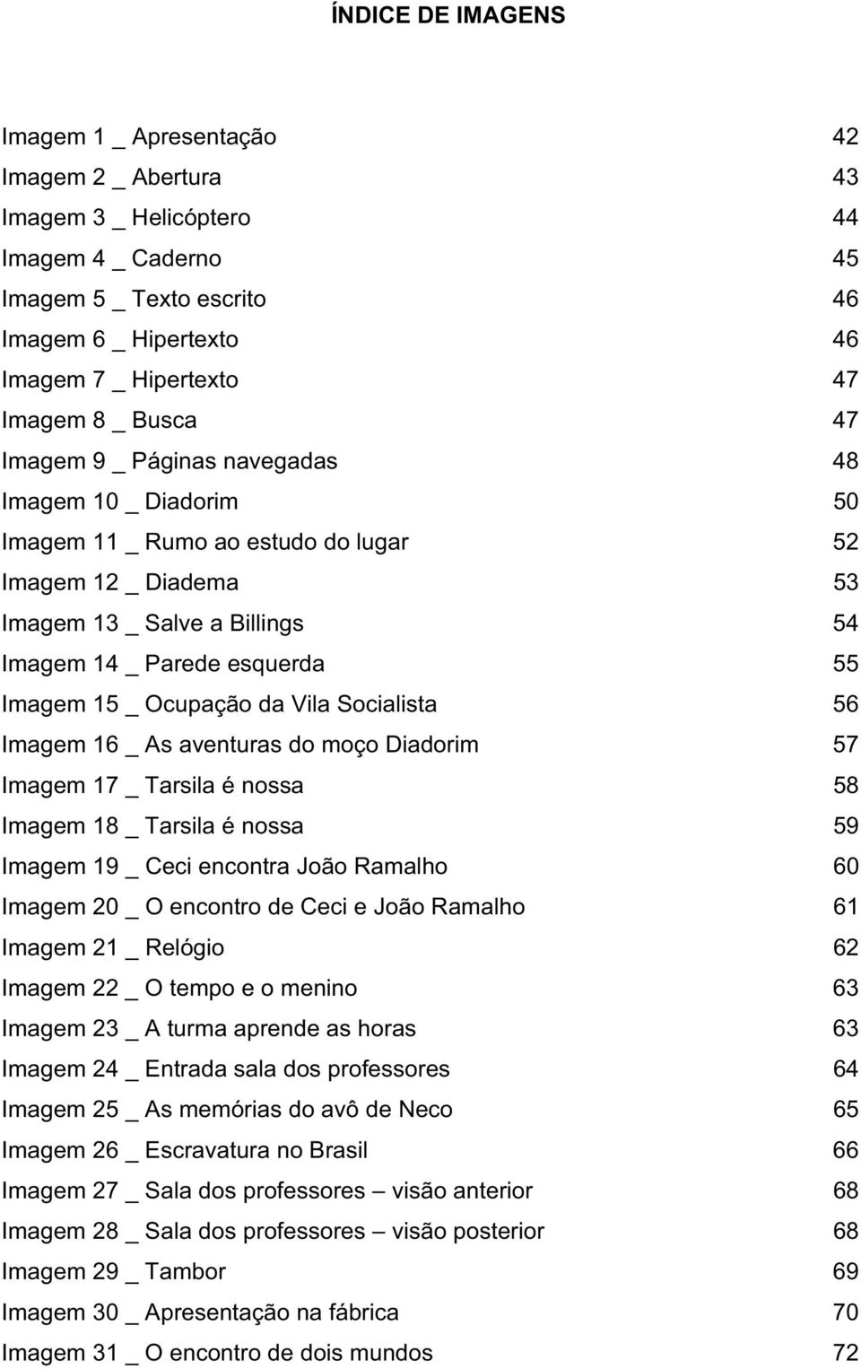 55 Imagem 15 _ Ocupação da Vila Socialista 56 Imagem 16 _ As aventuras do moço Diadorim 57 Imagem 17 _ Tarsila é nossa 58 Imagem 18 _ Tarsila é nossa 59 Imagem 19 _ Ceci encontra João Ramalho 60