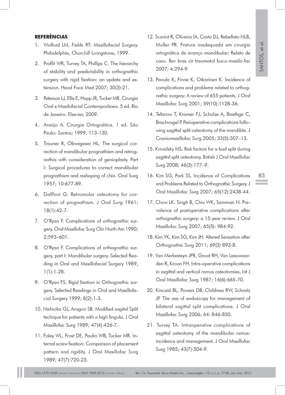 Cirurgia Oral e Maxilofacial Contemporânea. 5 ed. Rio de Janeiro: Elsevier, 2009. 4. Araújo A. Cirurgia Ortognática. 1 ed. São Paulo: Santos; 1999, 113-130. 5. Trauner R, Obwegeser HL.