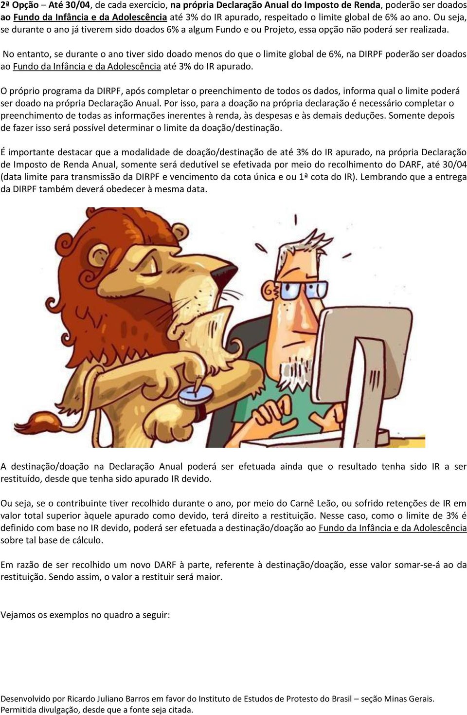 No entanto, se durante o ano tiver sido doado menos do que o limite global de 6%, na DIRPF poderão ser doados ao Fundo da Infância e da Adolescência até 3% do IR apurado.