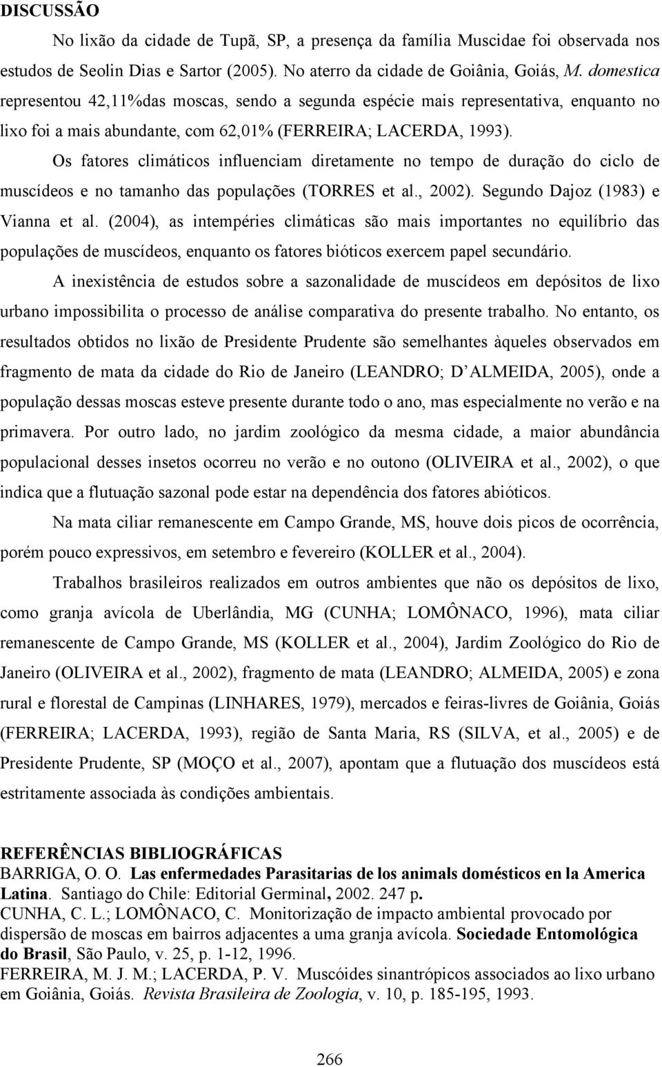 Os fatores climáticos influenciam diretamente no tempo de duração do ciclo de muscídeos e no tamanho das populações (TORRES et al., 2002). Segundo Dajoz (1983) e Vianna et al.