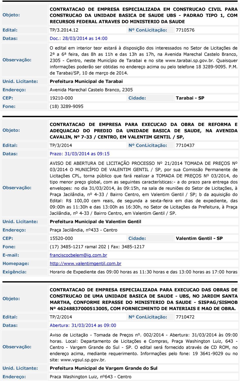 : 28/03/2014 as 14:00 O edital em interior teor estará à disposição dos interessados no Setor de Licitações de 2ª a 6ª feira, das 8h as 11h e das 13h as 17h, na Avenida Marechal Castelo Branco, 2305