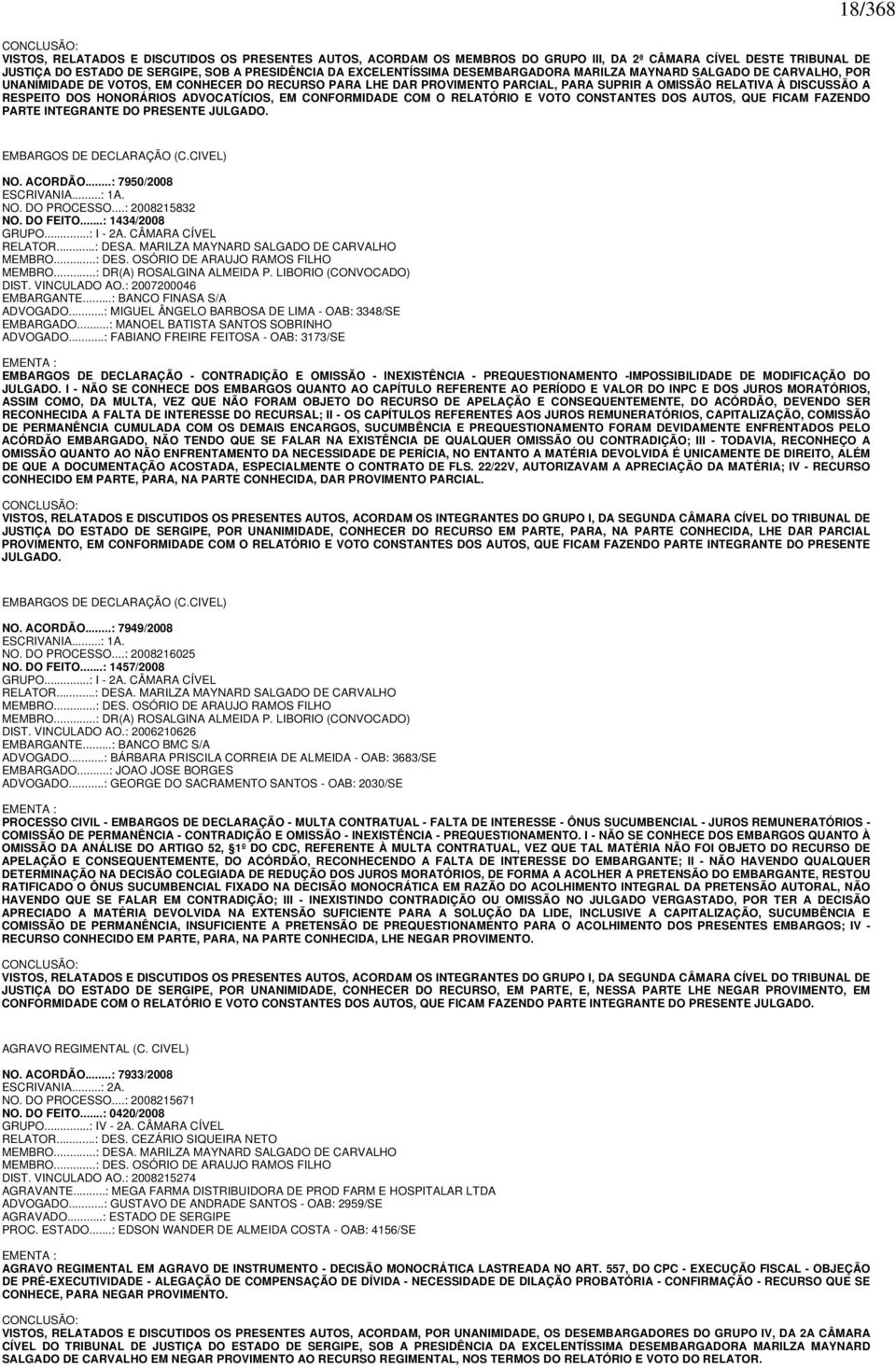 RESPEITO DOS HONORÁRIOS ADVOCATÍCIOS, EM CONFORMIDADE COM O RELATÓRIO E VOTO CONSTANTES DOS AUTOS, QUE FICAM FAZENDO PARTE INTEGRANTE DO PRESENTE JULGADO. EMBARGOS DE DECLARAÇÃO (C.CIVEL) NO. ACORDÃO.