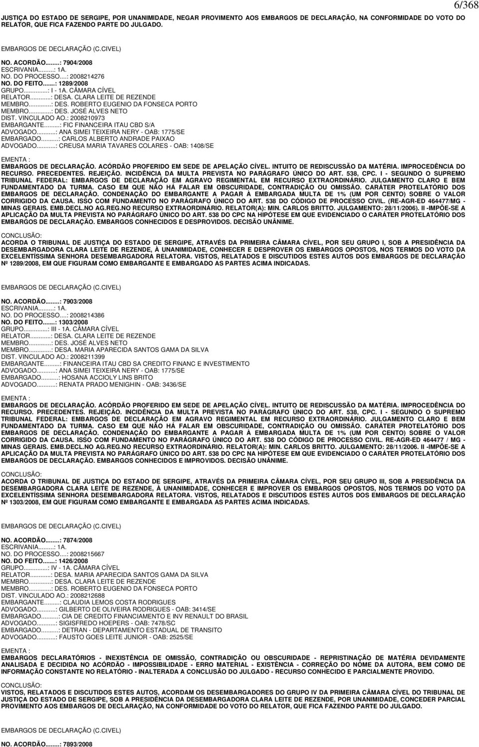 ..: DES. JOSÉ ALVES NETO DIST. VINCULADO AO.: 2008210973 EMBARGANTE...: FIC FINANCEIRA ITAU CBD S/A ADVOGADO...: ANA SIMEI TEIXEIRA NERY - OAB: 1775/SE EMBARGADO.