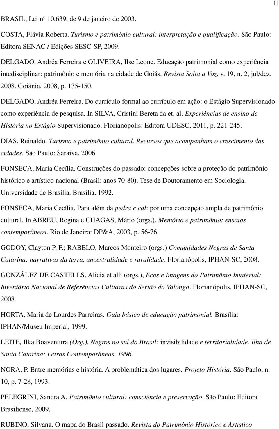 Goiânia, 2008, p. 135-150. DELGADO, Andréa Ferreira. Do currículo formal ao currículo em ação: o Estágio Supervisionado como experiência de pesquisa. In SILVA, Cristini Bereta da et. al.