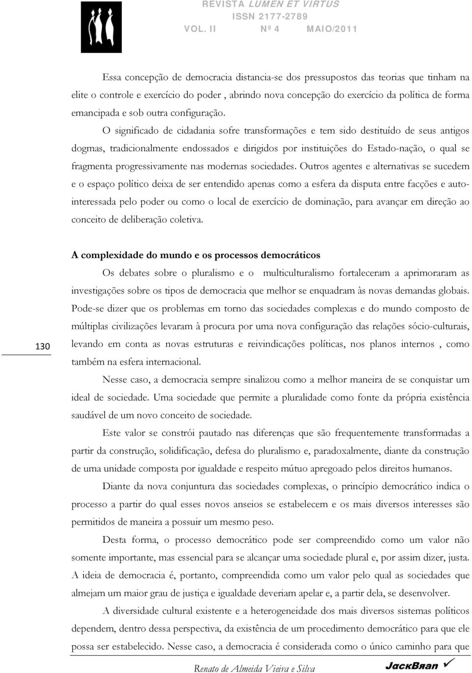 O significado de cidadania sofre transformações e tem sido destituído de seus antigos dogmas, tradicionalmente endossados e dirigidos por instituições do Estado-nação, o qual se fragmenta