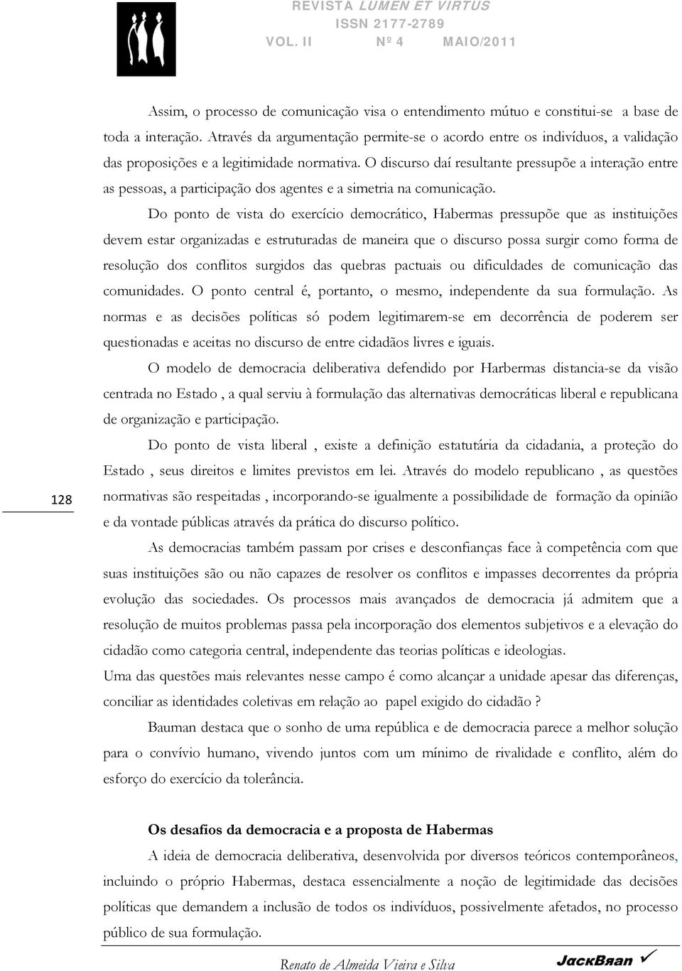 O discurso daí resultante pressupõe a interação entre as pessoas, a participação dos agentes e a simetria na comunicação.