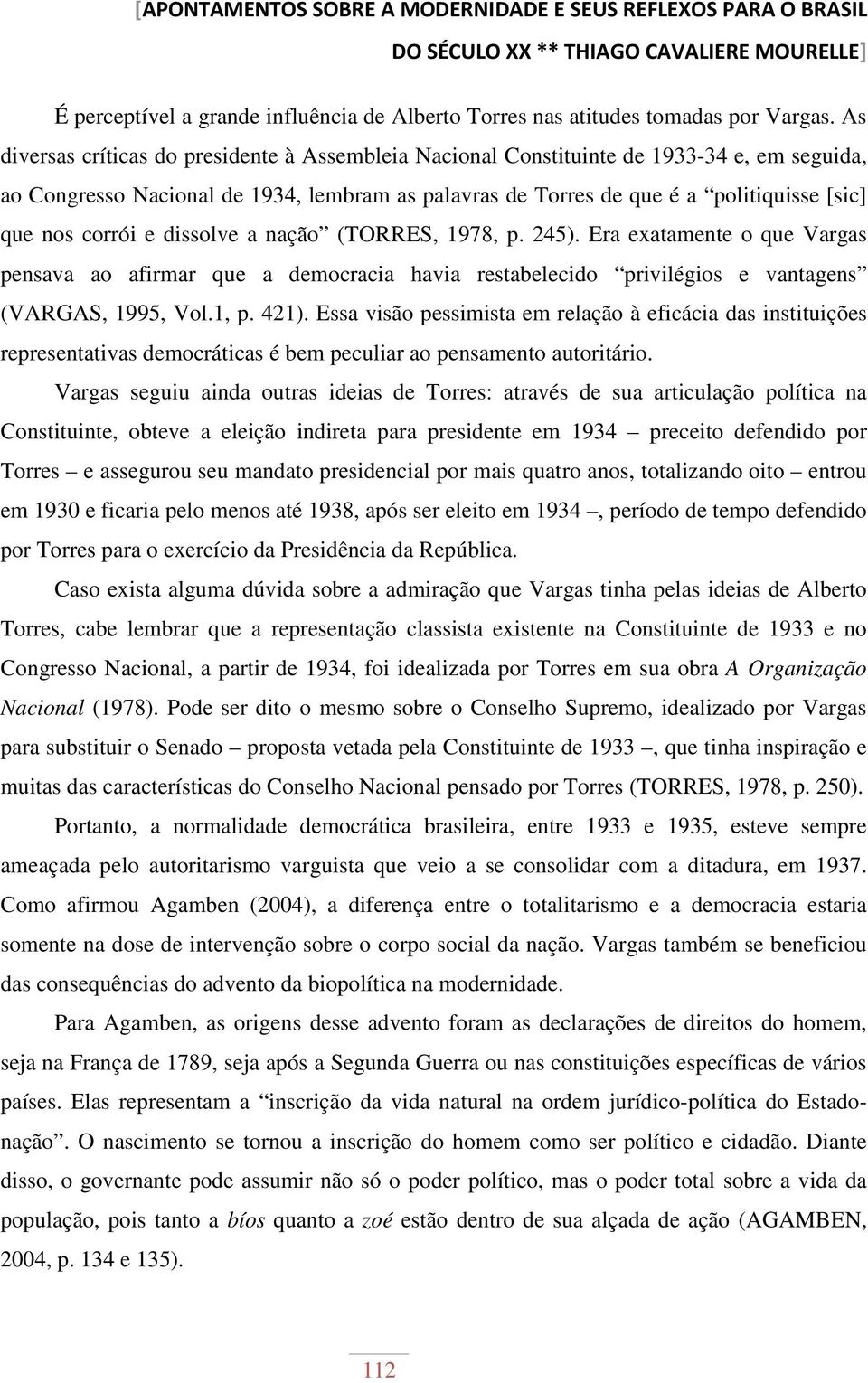 corrói e dissolve a nação (TORRES, 1978, p. 245). Era exatamente o que Vargas pensava ao afirmar que a democracia havia restabelecido privilégios e vantagens (VARGAS, 1995, Vol.1, p. 421).