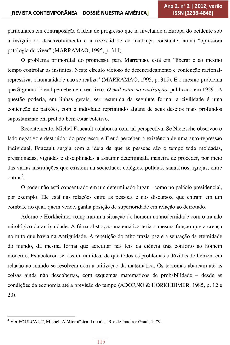 Neste círculo vicioso de desencadeamento e contenção racionalrepressiva, a humanidade não se realiza (MARRAMAO, 1995, p. 315).