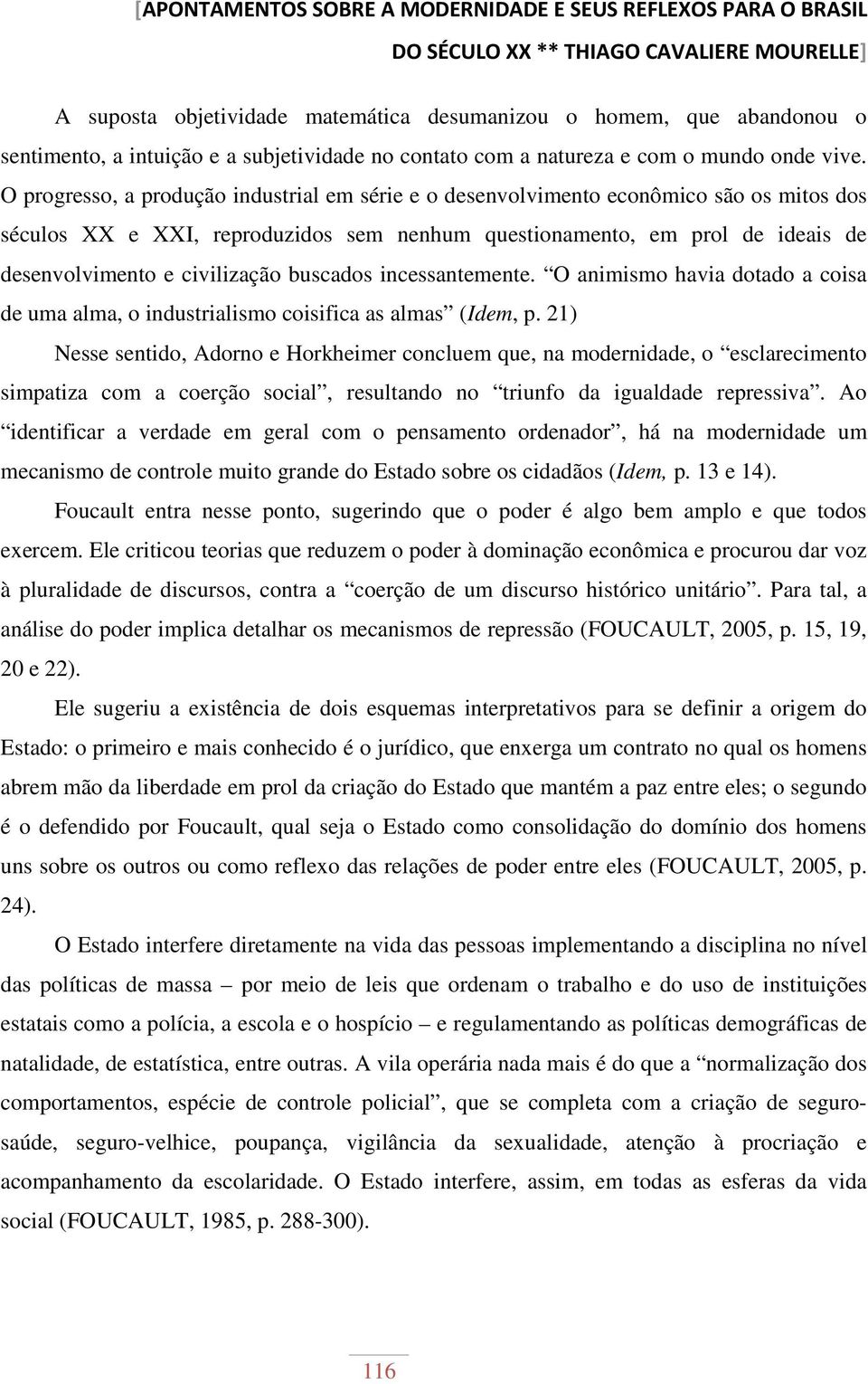 O progresso, a produção industrial em série e o desenvolvimento econômico são os mitos dos séculos XX e XXI, reproduzidos sem nenhum questionamento, em prol de ideais de desenvolvimento e civilização