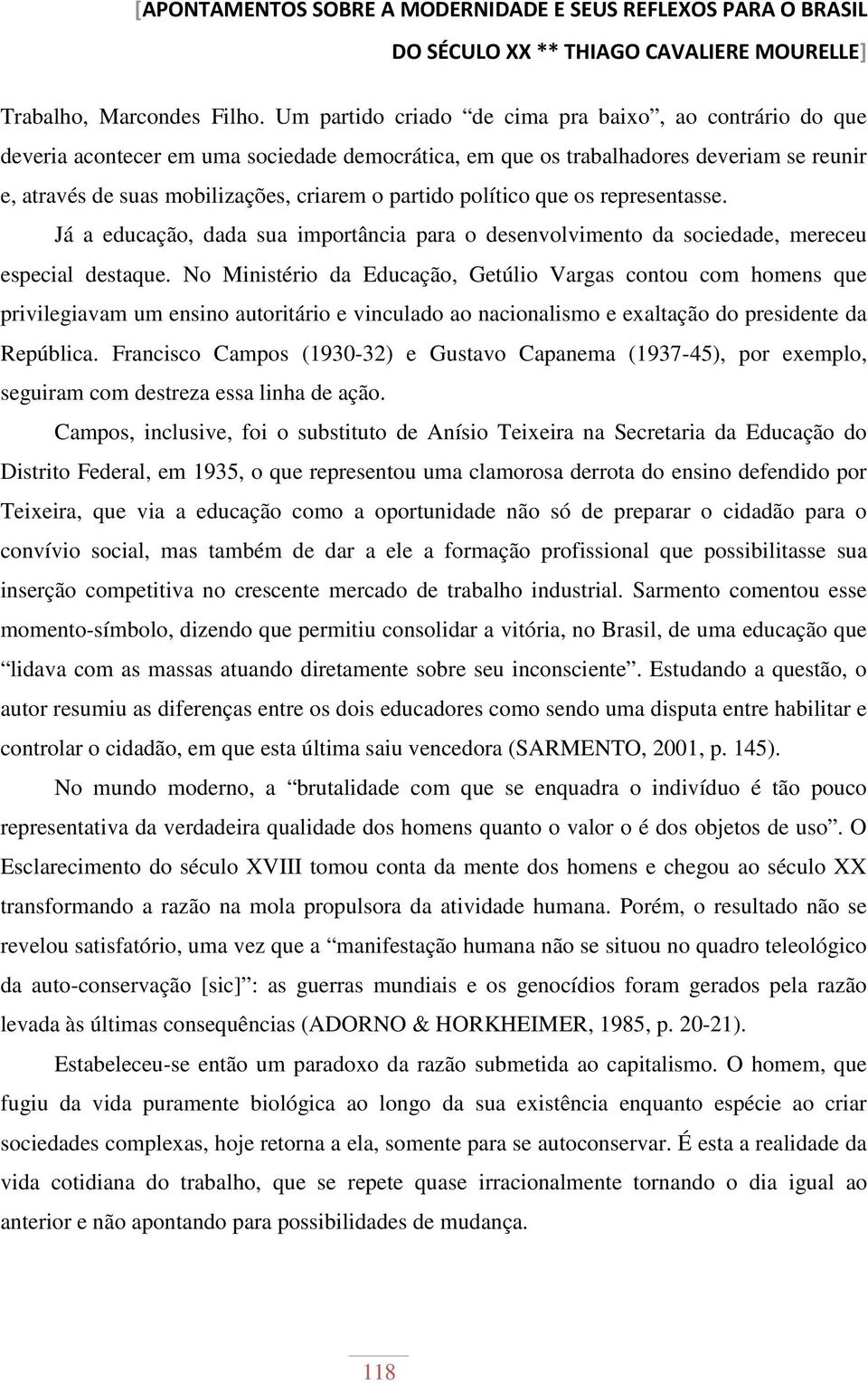 político que os representasse. Já a educação, dada sua importância para o desenvolvimento da sociedade, mereceu especial destaque.