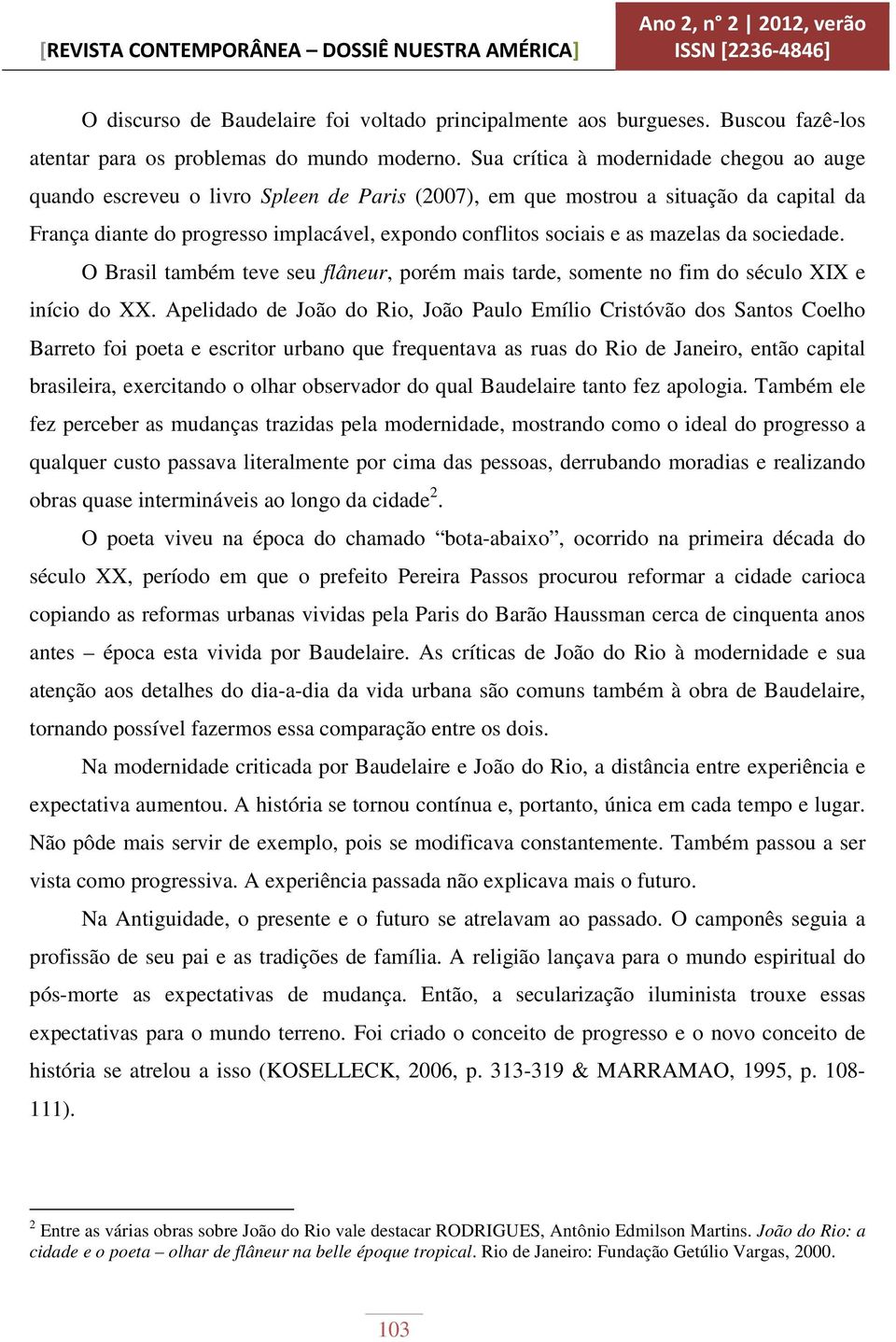 mazelas da sociedade. O Brasil também teve seu flâneur, porém mais tarde, somente no fim do século XIX e início do XX.