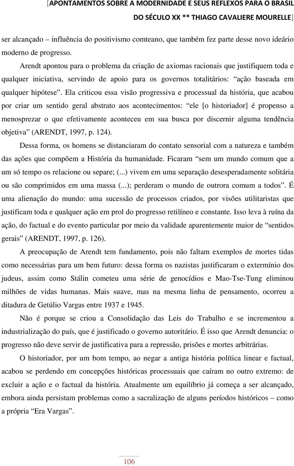 Arendt apontou para o problema da criação de axiomas racionais que justifiquem toda e qualquer iniciativa, servindo de apoio para os governos totalitários: ação baseada em qualquer hipótese.