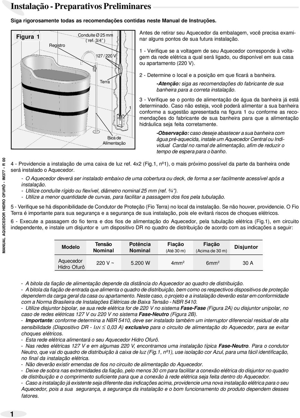 - Verifique se a voltagem seu Aquecedor correspon à voltagem da re elétrica a qual será ligado, ou disponível em sua casa ou apartamento (220 V).