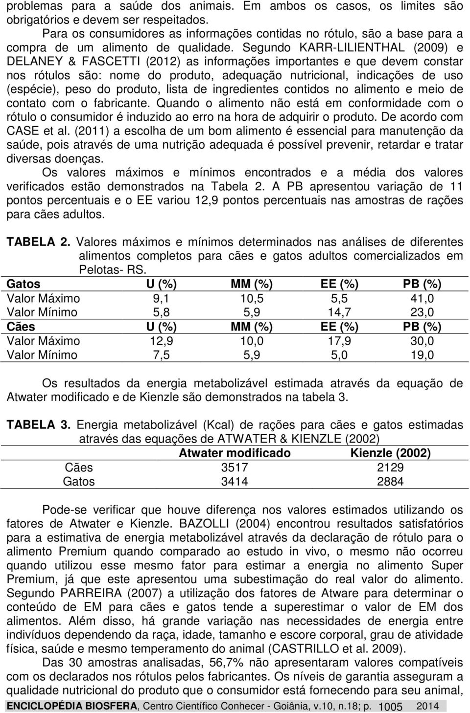 Segundo KARR-LILIENTHAL (2009) e DELANEY & FASCETTI (2012) as informações importantes e que devem constar nos rótulos são: nome do produto, adequação nutricional, indicações de uso (espécie), peso do