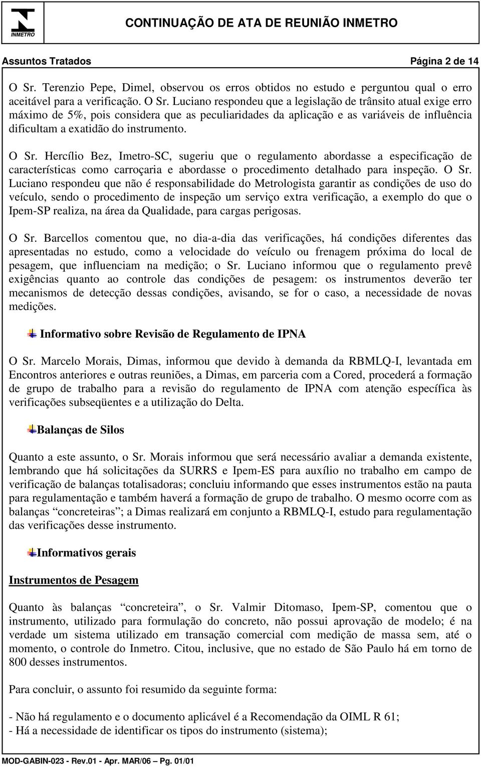 Luciano respondeu que a legislação de trânsito atual exige erro máximo de 5%, pois considera que as peculiaridades da aplicação e as variáveis de influência dificultam a exatidão do instrumento. O Sr.