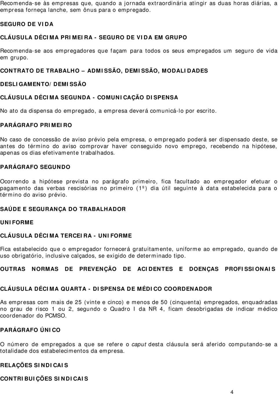 CONTRATO DE TRABALHO ADMISSÃO, DEMISSÃO, MODALIDADES DESLIGAMENTO/DEMISSÃO CLÁUSULA DÉCIMA SEGUNDA - COMUNICAÇÃO DISPENSA No ato da dispensa do empregado, a empresa deverá comunicá-lo por escrito.