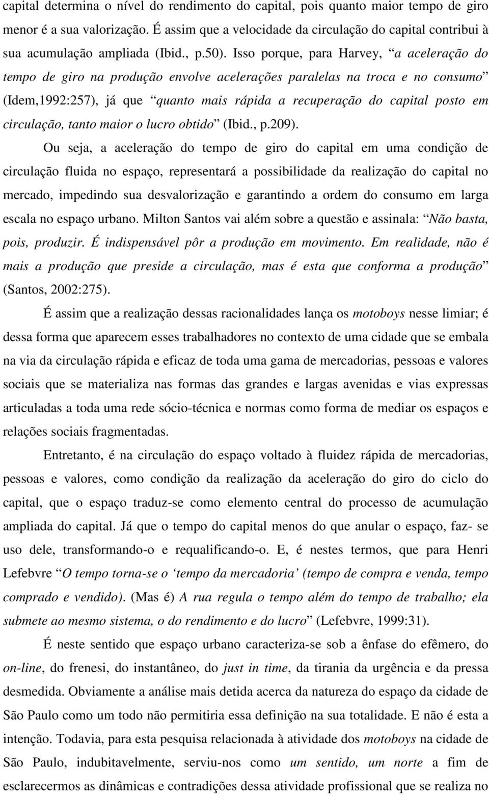 Isso porque, para Harvey, a aceleração do tempo de giro na produção envolve acelerações paralelas na troca e no consumo (Idem,1992:257), já que quanto mais rápida a recuperação do capital posto em