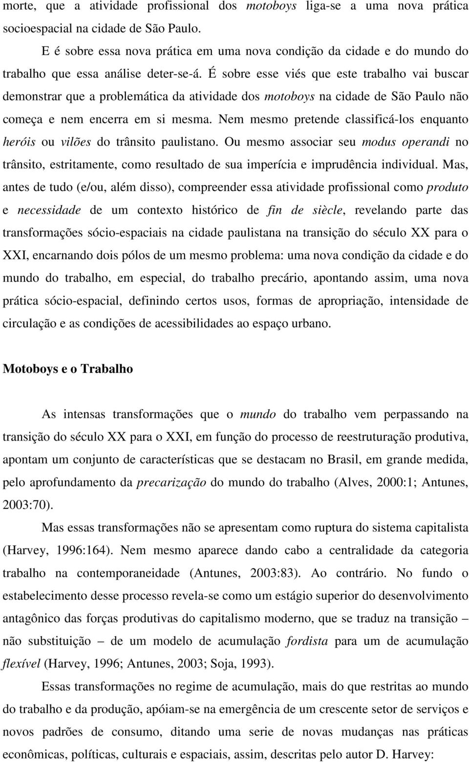 É sobre esse viés que este trabalho vai buscar demonstrar que a problemática da atividade dos motoboys na cidade de São Paulo não começa e nem encerra em si mesma.