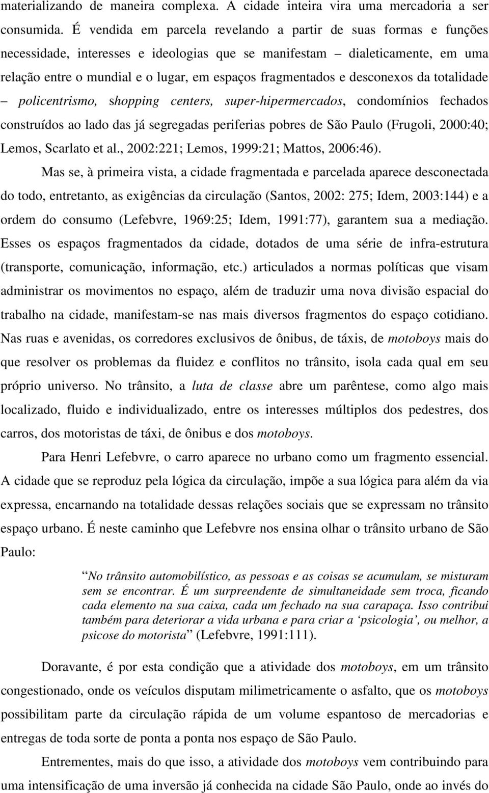 fragmentados e desconexos da totalidade policentrismo, shopping centers, super-hipermercados, condomínios fechados construídos ao lado das já segregadas periferias pobres de São Paulo (Frugoli,